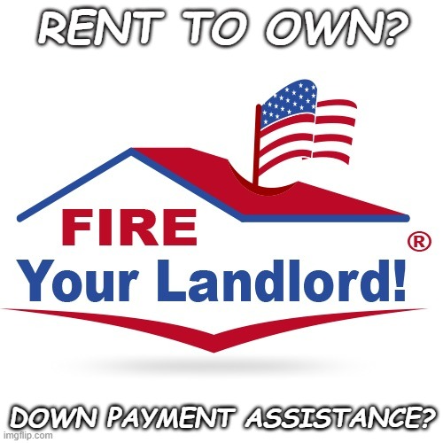 Fire your landlord logo buy a house renting mortgage real estate | RENT TO OWN? DOWN PAYMENT ASSISTANCE? | image tagged in fire your landlord logo buy a house renting mortgage real estate | made w/ Imgflip meme maker