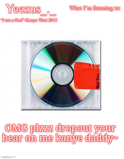 Yeezus | OMG plzzz dropout your bear on me kanye daddy~ | image tagged in yeezus | made w/ Imgflip meme maker