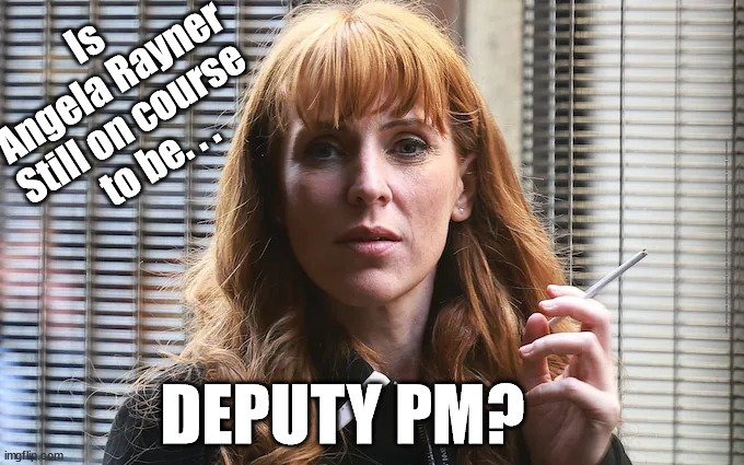 Deputy Prime Minister Angela Rayner? | Is
Angela Rayner
Still on course 
to be. . . #Immigration #Starmerout #Labour #JonLansman #wearecorbyn #KeirStarmer #DianeAbbott #McDonnell #cultofcorbyn #labourisdead #Momentum #labourracism #socialistsunday #nevervotelabour #socialistanyday #Antisemitism #Savile #SavileGate #Paedo #Worboys #GroomingGangs #Paedophile #IllegalImmigration #Immigrants #Invasion #StarmerResign #Starmeriswrong #SirSoftie #SirSofty #PatCullen #Cullen #RCN #nurse #nursing #strikes #SueGray #Blair #Steroids #Economy; DEPUTY PM? | image tagged in angela rayner labour mp,labourisdead,starmerout getstarmerout,illegal immigration,stop boats rwanda,cultofcorbyn | made w/ Imgflip meme maker