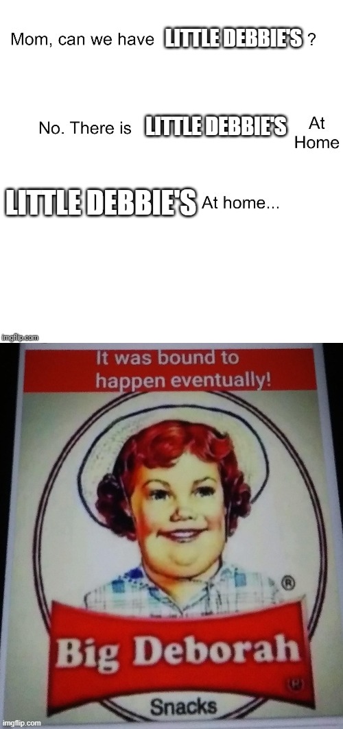 Not a real brand | LITTLE DEBBIE'S; LITTLE DEBBIE'S; LITTLE DEBBIE'S | image tagged in mom can we have | made w/ Imgflip meme maker