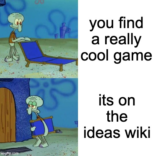 bruh | you find a really cool game; its on the ideas wiki | image tagged in squidward chair | made w/ Imgflip meme maker