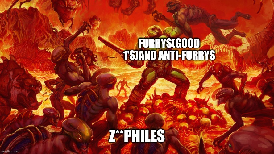 Doomguy | FURRYS(GOOD 1'S)AND ANTI-FURRYS Z**PHILES | image tagged in doomguy | made w/ Imgflip meme maker