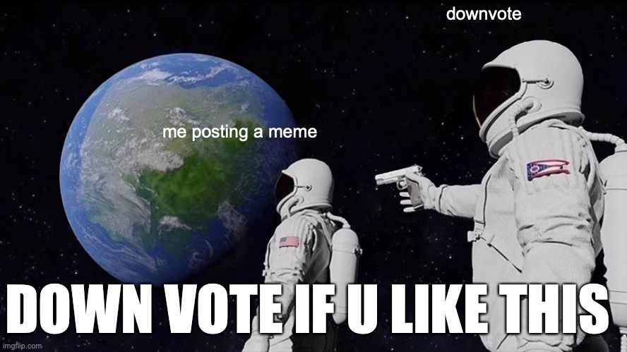 Always Has Been | downvote; me posting a meme; DOWN VOTE IF U LIKE THIS | image tagged in memes,always has been | made w/ Imgflip meme maker