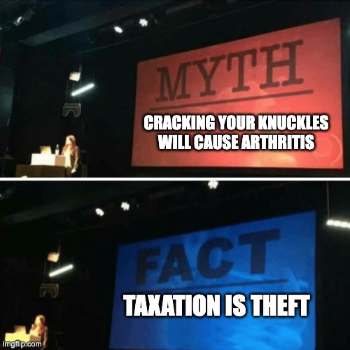 Myth and Fact | CRACKING YOUR KNUCKLES WILL CAUSE ARTHRITIS; TAXATION IS THEFT | image tagged in myth and fact | made w/ Imgflip meme maker