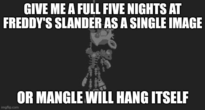Oh, do it before 12 AM. | GIVE ME A FULL FIVE NIGHTS AT FREDDY'S SLANDER AS A SINGLE IMAGE; OR MANGLE WILL HANG ITSELF | image tagged in mangle hanging | made w/ Imgflip meme maker