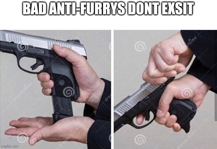 Loading gun | BAD ANTI-FURRYS DONT EXSIT | image tagged in loading gun | made w/ Imgflip meme maker