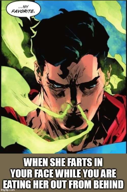 When she farts in your face while you are eating her out from behind | WHEN SHE FARTS IN YOUR FACE WHILE YOU ARE EATING HER OUT FROM BEHIND | image tagged in superman,funny,farts,behind,girlfriend,oral | made w/ Imgflip meme maker