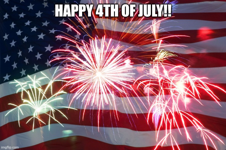 4th of July | HAPPY 4TH OF JULY!! | image tagged in 4th of july flag fireworks | made w/ Imgflip meme maker