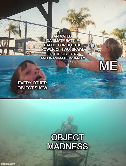 I have several favorite object shows | ANIMATED INANIMATE BATTLE, BATTLE FOR BFB/THE POWER OF TWO, BRAWL OF THE OBJECTS AND INANIMATE INSANITY; ME; EVERY OTHER OBJECT SHOW; OBJECT MADNESS | image tagged in mother ignoring kid drowning in a pool | made w/ Imgflip meme maker
