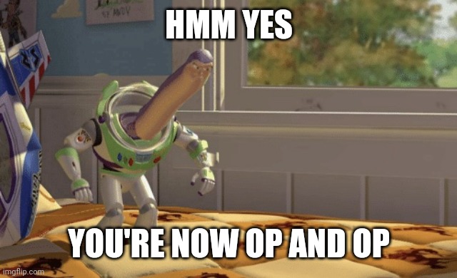 Hmm yes | HMM YES YOU'RE NOW OP AND OP | image tagged in hmm yes | made w/ Imgflip meme maker