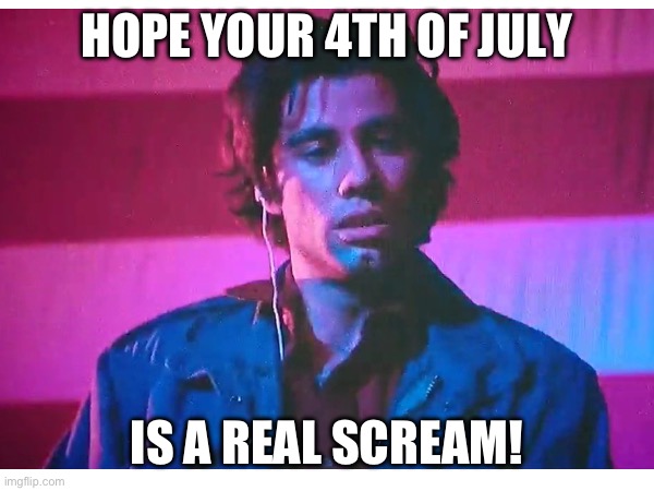 Hope your 4th of July is a real scream | HOPE YOUR 4TH OF JULY; IS A REAL SCREAM! | image tagged in blow out,de palma,john travolta | made w/ Imgflip meme maker