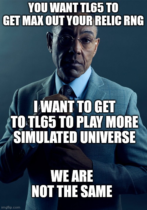 Gus Fring we are not the same | YOU WANT TL65 TO GET MAX OUT YOUR RELIC RNG; I WANT TO GET TO TL65 TO PLAY MORE SIMULATED UNIVERSE; WE ARE NOT THE SAME | image tagged in gus fring we are not the same | made w/ Imgflip meme maker