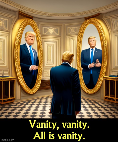 Does this tie make me look fat? | Vanity, vanity.
All is vanity. | image tagged in donald trump,vanity,selfish,selfishness | made w/ Imgflip meme maker