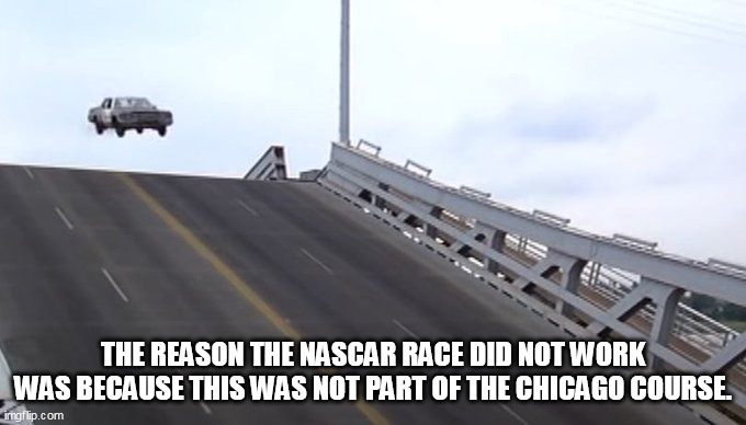 The reason the NASCAR race did not work was because this was not part of the Chicago course. | THE REASON THE NASCAR RACE DID NOT WORK WAS BECAUSE THIS WAS NOT PART OF THE CHICAGO COURSE. | image tagged in blues brothers,funny,nascar,chicago,car,race | made w/ Imgflip meme maker