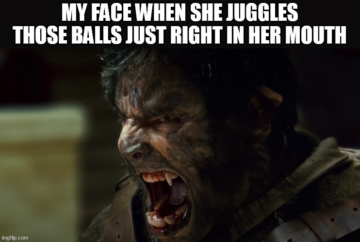 My face when she juggles those balls just right in her mouth | MY FACE WHEN SHE JUGGLES THOSE BALLS JUST RIGHT IN HER MOUTH | image tagged in wolfman,funny,oral,balls,mouth | made w/ Imgflip meme maker