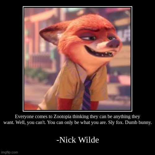 Everyone comes to Zootopia thinking they can be anything they want. Well, you can't. You can only be what you are. Sly fox. Dumb bunny. | -N | image tagged in funny,demotivationals | made w/ Imgflip demotivational maker