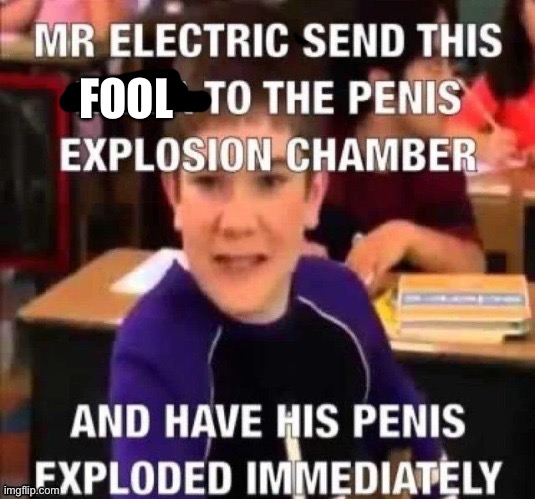 mr electric send this *censored* to the penis explosion chamber | FOOL | image tagged in mr electric send this censored to the penis explosion chamber | made w/ Imgflip meme maker