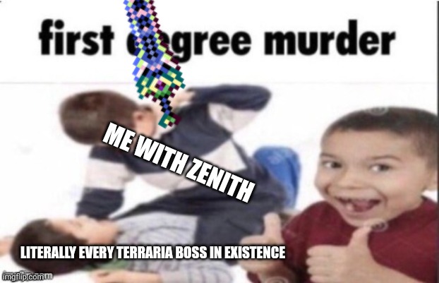 Im sure im not the only one who does this, right? | ME WITH ZENITH; LITERALLY EVERY TERRARIA BOSS IN EXISTENCE | image tagged in first degree murder | made w/ Imgflip meme maker
