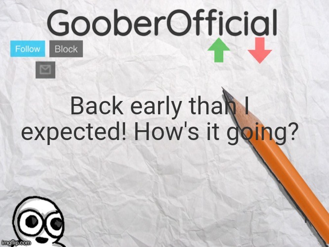 GooberOfficial | Back early than I expected! How's it going? | image tagged in gooberofficial | made w/ Imgflip meme maker