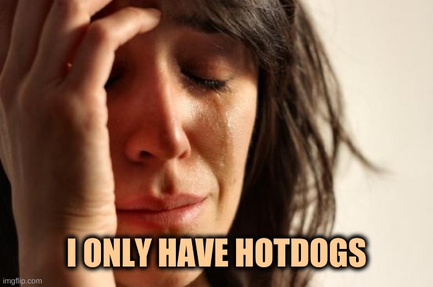 First World Problems Meme | I ONLY HAVE HOTDOGS | image tagged in first world problems,hot dogs,food,gratitude,what if i told you,4th of july | made w/ Imgflip meme maker