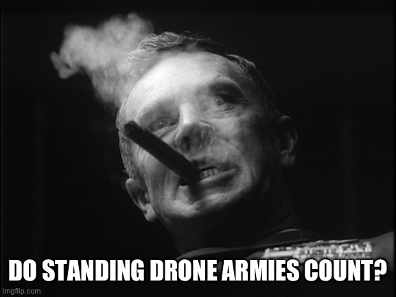 General Ripper (Dr. Strangelove) | DO STANDING DRONE ARMIES COUNT? | image tagged in general ripper dr strangelove | made w/ Imgflip meme maker
