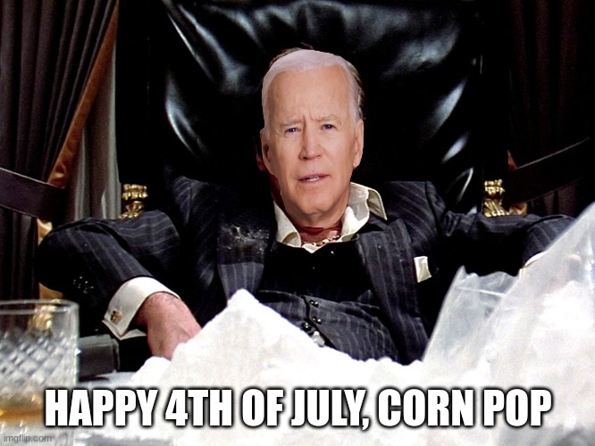 Scarface II | HAPPY 4TH OF JULY, CORN POP | image tagged in cocaine,cocaine is a hell of a drug,joe biden | made w/ Imgflip meme maker