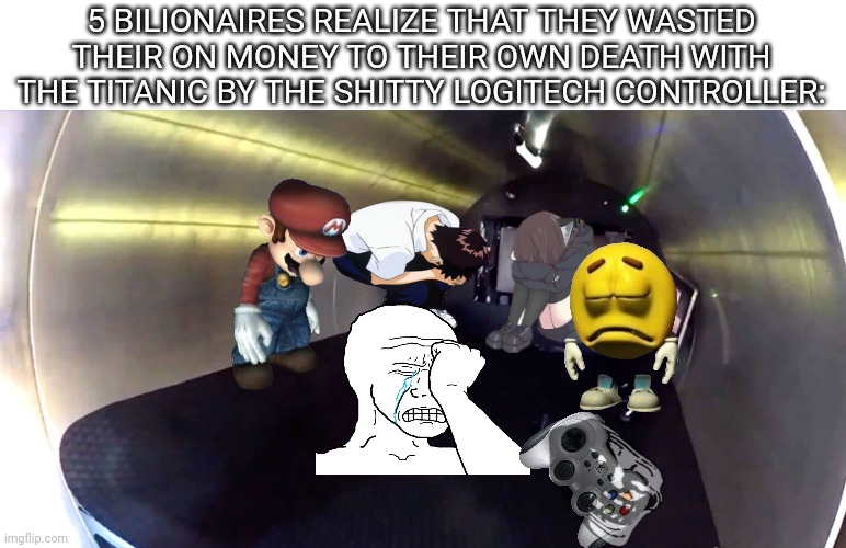 TRAGEDY | 5 BILIONAIRES REALIZE THAT THEY WASTED THEIR ON MONEY TO THEIR OWN DEATH WITH THE TITANIC BY THE SHITTY LOGITECH CONTROLLER: | image tagged in titan,sad,tragedy,submarine | made w/ Imgflip meme maker