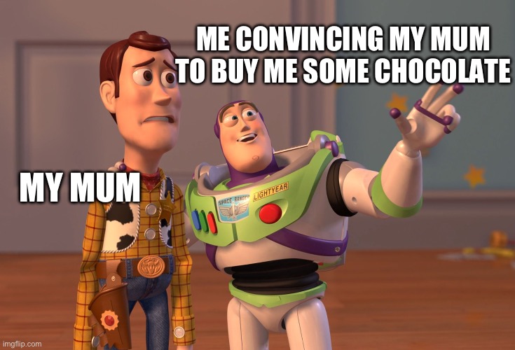 Chocolate | ME CONVINCING MY MUM TO BUY ME SOME CHOCOLATE; MY MUM | image tagged in memes,x x everywhere | made w/ Imgflip meme maker