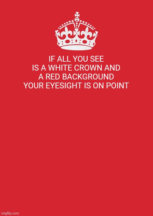 Keep Calm And Carry On Red Meme | IF ALL YOU SEE IS A WHITE CROWN AND A RED BACKGROUND YOUR EYESIGHT IS ON POINT | image tagged in memes,keep calm and carry on red | made w/ Imgflip meme maker