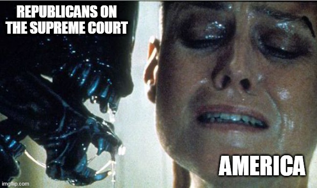 supreme Court | REPUBLICANS ON THE SUPREME COURT; AMERICA | image tagged in alien face,supeme court,scumbag republicans | made w/ Imgflip meme maker