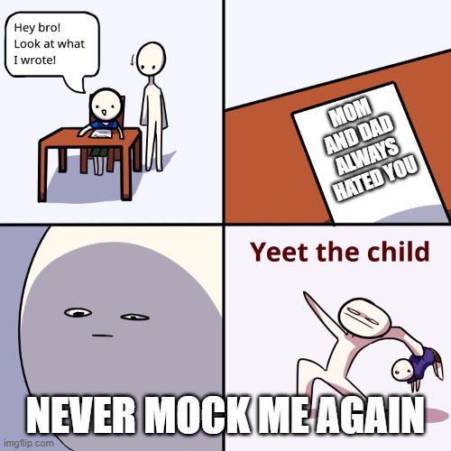 Yeet the child | MOM AND DAD ALWAYS HATED YOU; NEVER MOCK ME AGAIN | image tagged in yeet the child | made w/ Imgflip meme maker