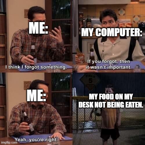 This always happens | ME:; MY COMPUTER:; MY FOOD ON MY DESK NOT BEING EATEN. ME: | image tagged in i think i forgot something,relatable,relatable memes | made w/ Imgflip meme maker
