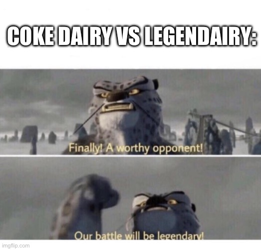 Our Battle will be Legendary! | COKE DAIRY VS LEGENDAIRY: | image tagged in our battle will be legendary | made w/ Imgflip meme maker