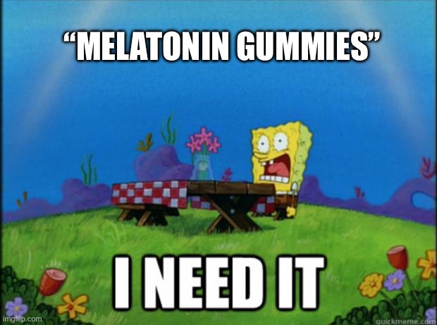 spongebob I need it | “MELATONIN GUMMIES” | image tagged in spongebob i need it | made w/ Imgflip meme maker