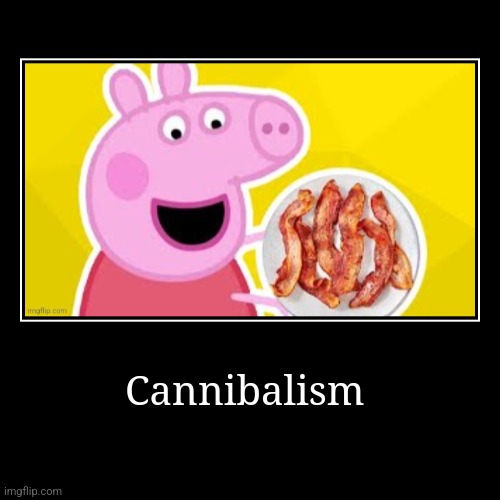 Pepa pig | Cannibalism | | image tagged in peppa pig,cannibalism | made w/ Imgflip demotivational maker