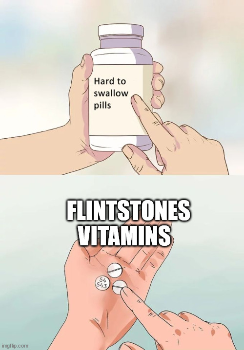 I had to | FLINTSTONES VITAMINS | image tagged in memes,hard to swallow pills,true | made w/ Imgflip meme maker