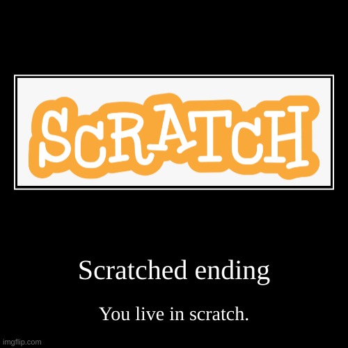 Scratched ending | You live in scratch. | image tagged in funny,demotivationals | made w/ Imgflip demotivational maker