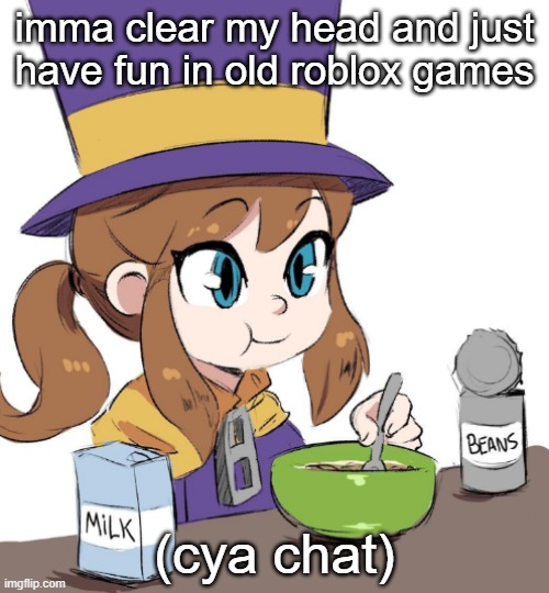 why can't we just go back to 2015 | imma clear my head and just have fun in old roblox games; (cya chat) | image tagged in hat kid beamns | made w/ Imgflip meme maker