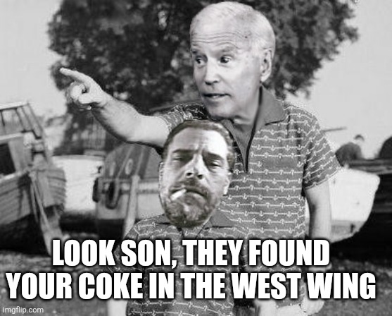 White trash | LOOK SON, THEY FOUND YOUR COKE IN THE WEST WING | image tagged in joe and hunter biden look son cross-over template,joe biden,hunter biden,white house,democrats | made w/ Imgflip meme maker