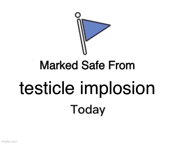 thank god | testicle implosion | image tagged in memes,marked safe from | made w/ Imgflip meme maker