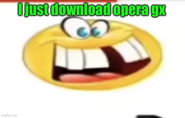 Happy yet cursed | I just download opera gx | image tagged in happy yet cursed | made w/ Imgflip meme maker
