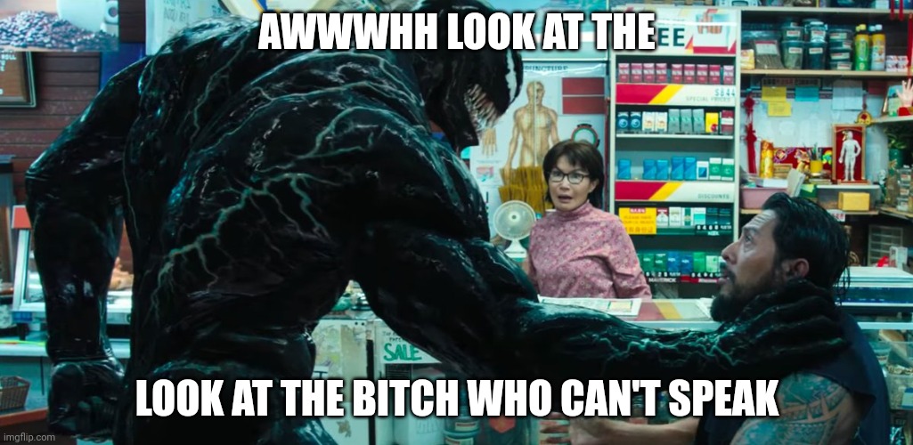 Venom | AWWWHH LOOK AT THE LOOK AT THE BITCH WHO CAN'T SPEAK | image tagged in venom | made w/ Imgflip meme maker