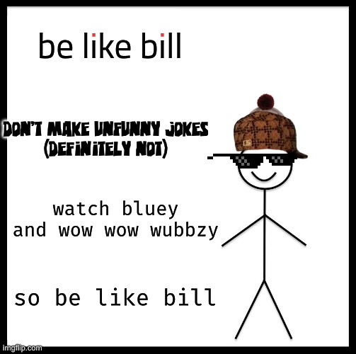 Be Like Bill | be like bill; don’t make unfunny jokes
(definitely not); watch bluey and wow wow wubbzy; so be like bill | image tagged in memes,be like bill,funny,lol,xd,why did i make this | made w/ Imgflip meme maker