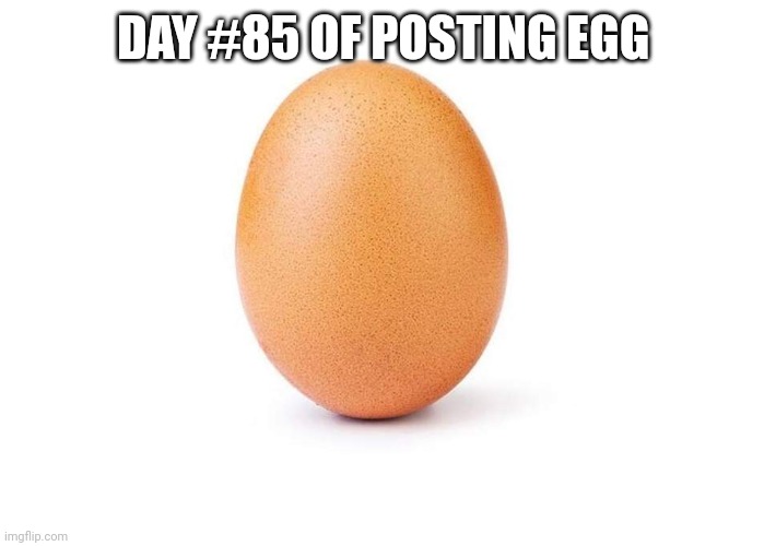 EGG | DAY #85 OF POSTING EGG | image tagged in eggbert,eggs,egg | made w/ Imgflip meme maker