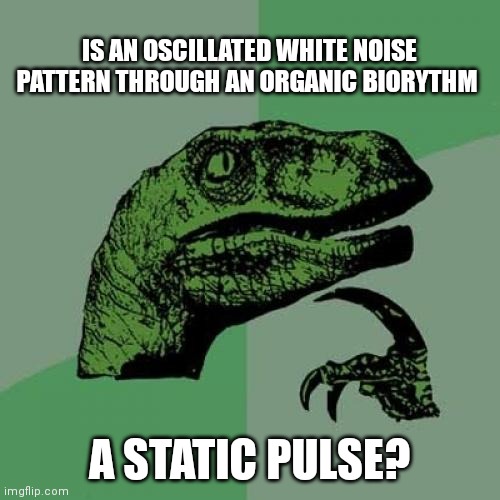 Philosoraptor | IS AN OSCILLATED WHITE NOISE PATTERN THROUGH AN ORGANIC BIORYTHM; A STATIC PULSE? | image tagged in memes,philosoraptor | made w/ Imgflip meme maker