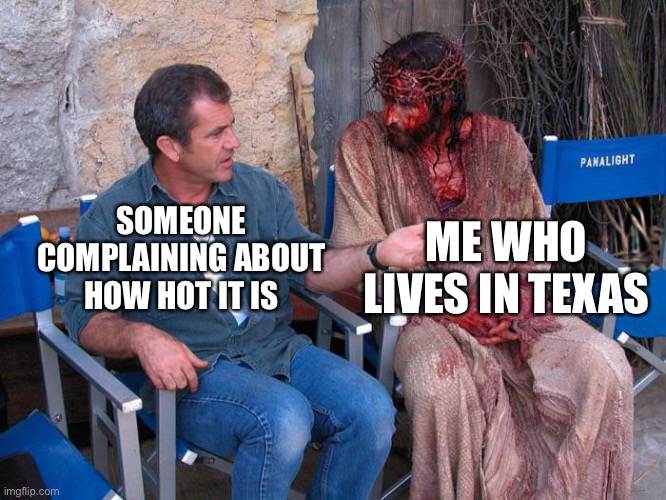 The Texas heat is terrible | ME WHO LIVES IN TEXAS; SOMEONE COMPLAINING ABOUT HOW HOT IT IS | image tagged in mel gibson and jesus christ | made w/ Imgflip meme maker