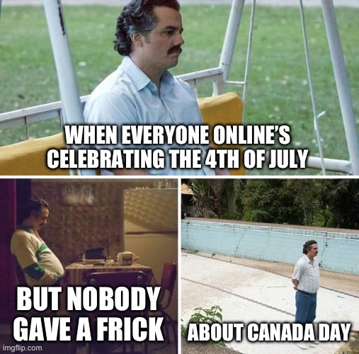 I’m Canadian, and it was last Friday | image tagged in canada,4th of july,canada day | made w/ Imgflip meme maker