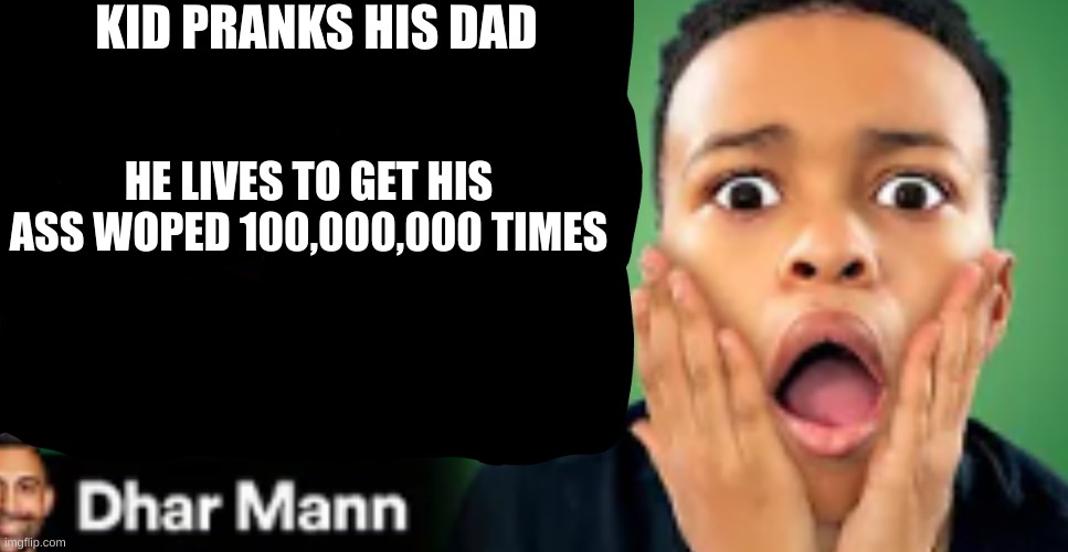 KID PRANKS HIS DAD | KID PRANKS HIS DAD; HE LIVES TO GET HIS ASS WOPED 100,000,000 TIMES | image tagged in dhar mann thumbnail template | made w/ Imgflip meme maker