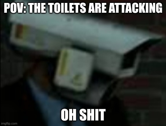 POV THE TOILETS ARE ATTACKING | POV: THE TOILETS ARE ATTACKING; OH SHIT | image tagged in skibidi toilet meme,pov | made w/ Imgflip meme maker