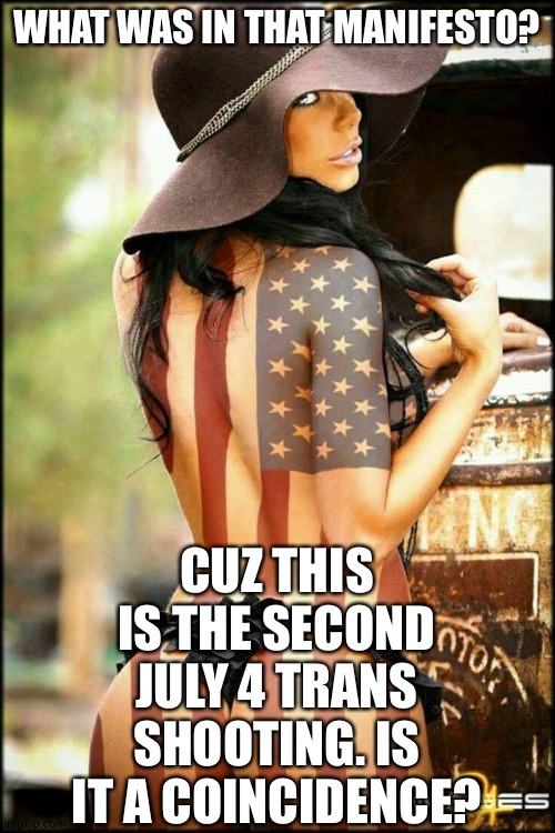 Sexy Fourth of July | WHAT WAS IN THAT MANIFESTO? CUZ THIS IS THE SECOND JULY 4 TRANS SHOOTING. IS IT A COINCIDENCE? | image tagged in sexy fourth of july | made w/ Imgflip meme maker